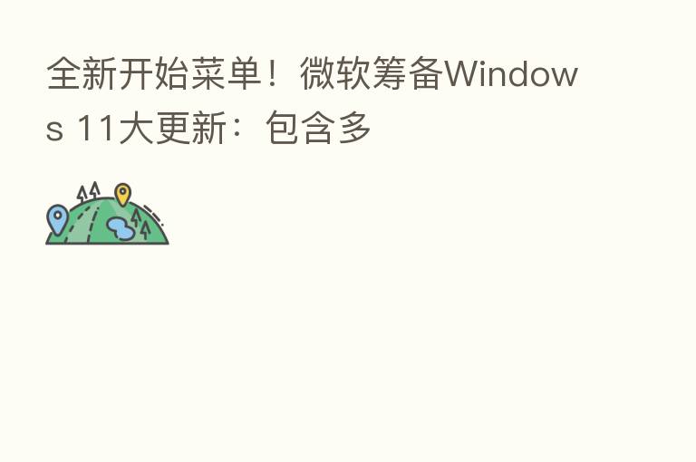 全新开始菜单!微软筹备Windows 11大更新:包含多
