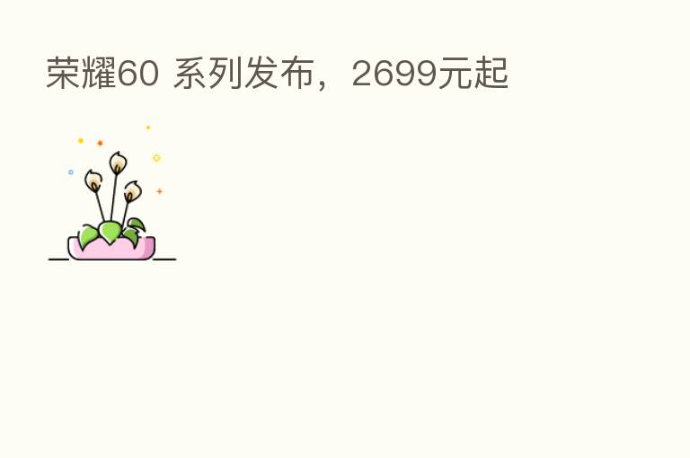 60 系列发布,2699元起