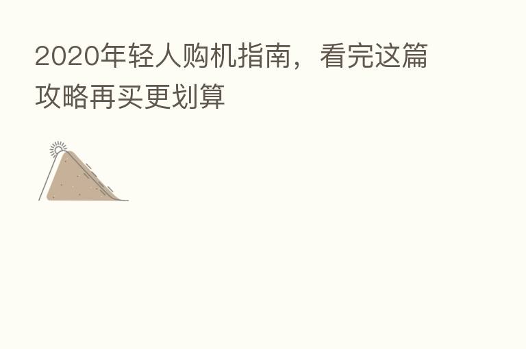 2020年轻人购机指南,看完这篇攻略再买更划算
