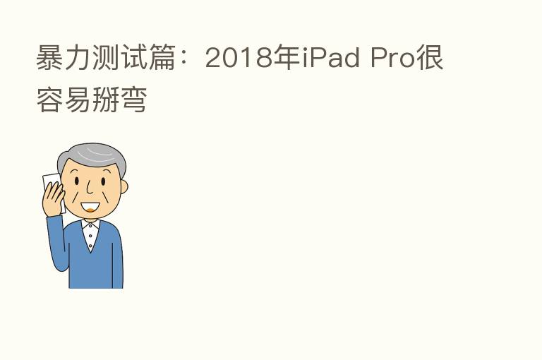 暴力测试篇:2018年iPad Pro很容易掰弯