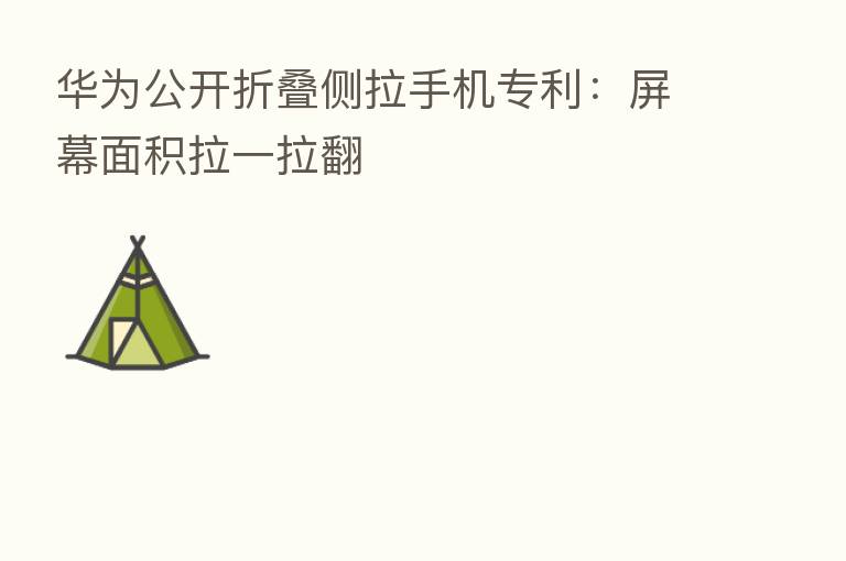 华为公开折叠侧拉手机专利:屏幕面积拉一拉翻