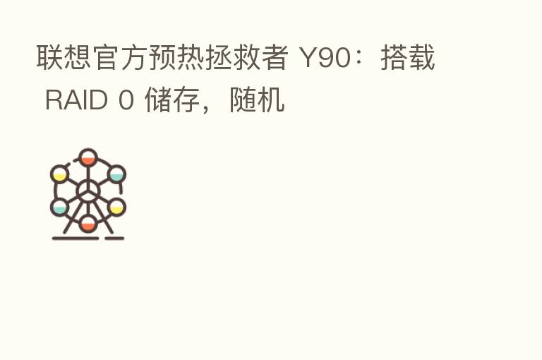 联想官方预热拯救者 Y90:搭载 RAID 0 储存,随机