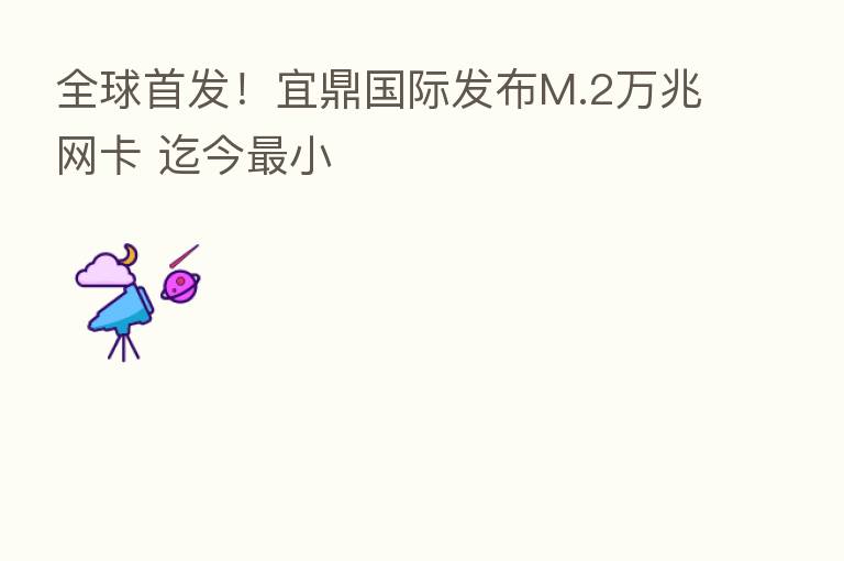 全球首发!宜鼎国际发布M.2万兆网卡 迄今 小