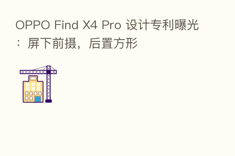 OPPO Find X4 Pro 设计专利曝光:屏下前摄,后置方形