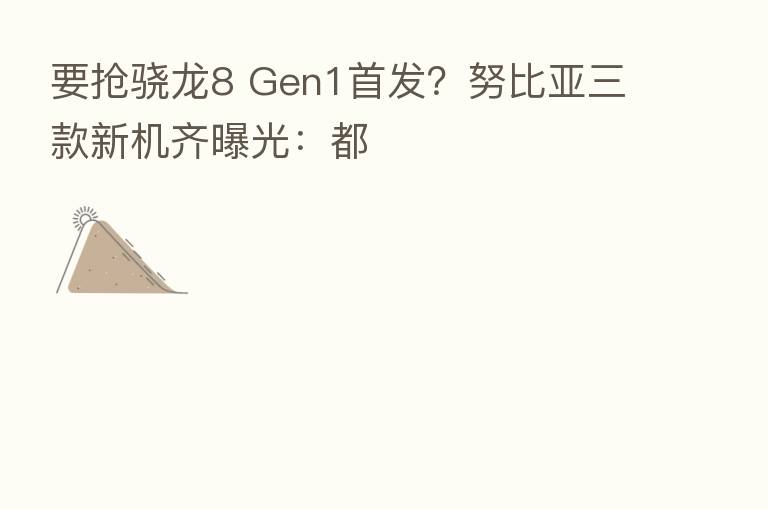 要抢骁龙8 Gen1首发?努比亚三款新机齐曝光:都
