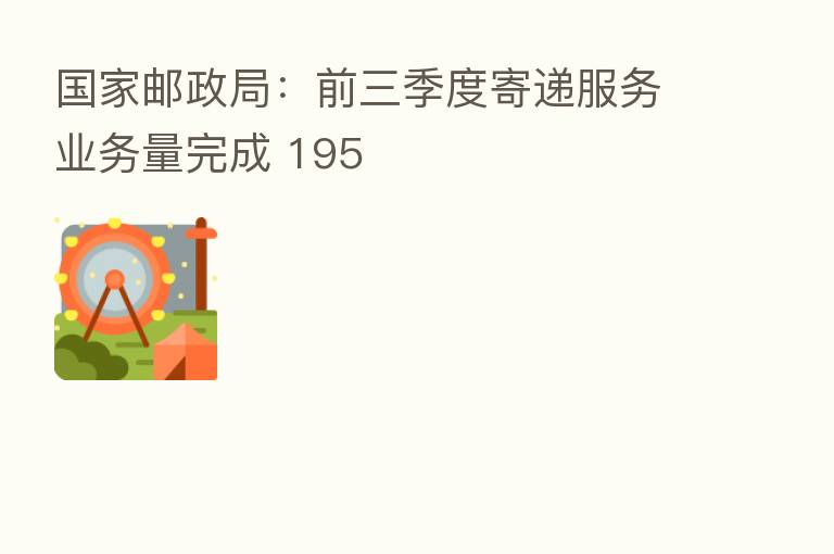 国家邮政局:前三季度寄递服务业务量完成 195