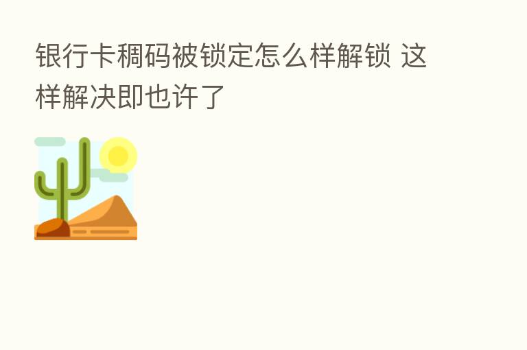 银行卡稠码被锁定怎么样解锁 这样解决即也许了