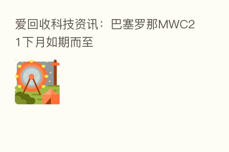 爱回收科技资讯:巴塞罗那MWC21下月如期而至
