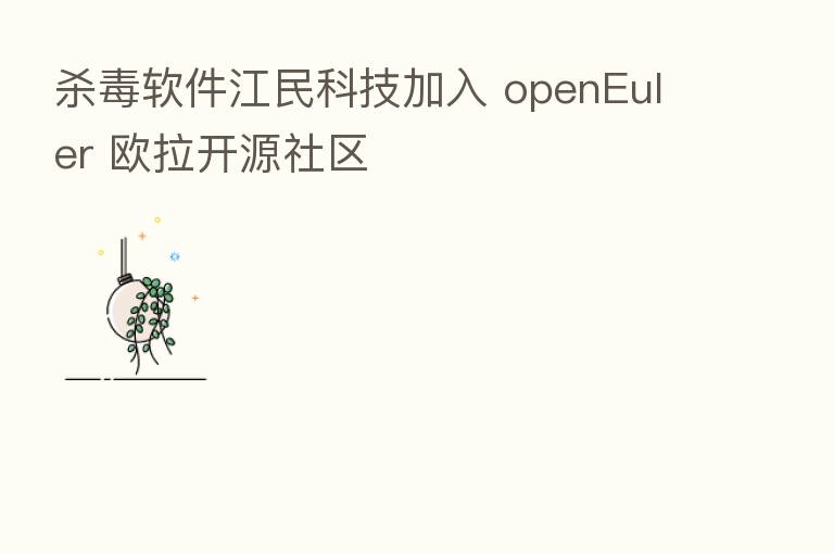    毒软件江民科技加入 openEuler 欧拉开源社区