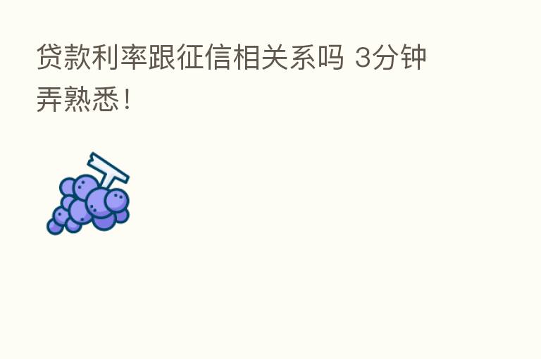 贷款利率跟征信相关系吗 3分钟弄熟悉!