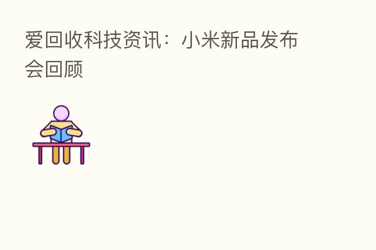 爱回收科技资讯:小米新品发布会回顾