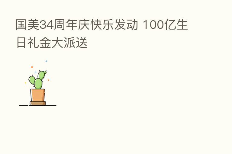 国美34周年庆快乐发动 100亿生日礼金大派送