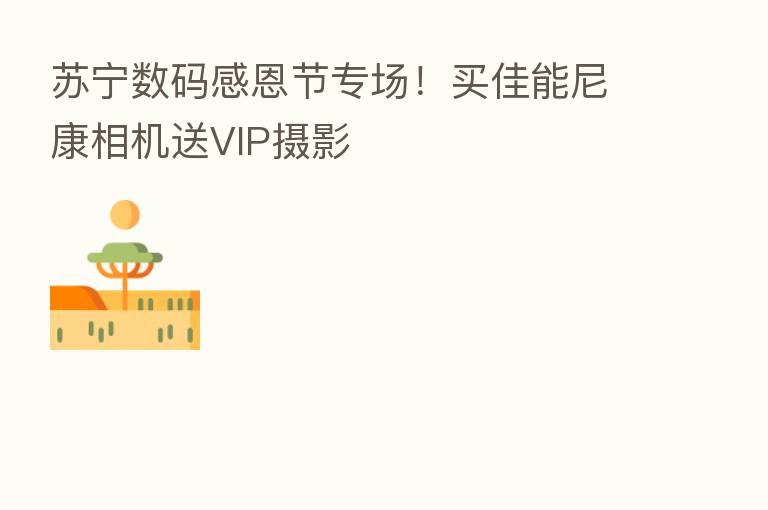 苏宁数码感恩节专场!买佳能尼康相机送VIP摄影