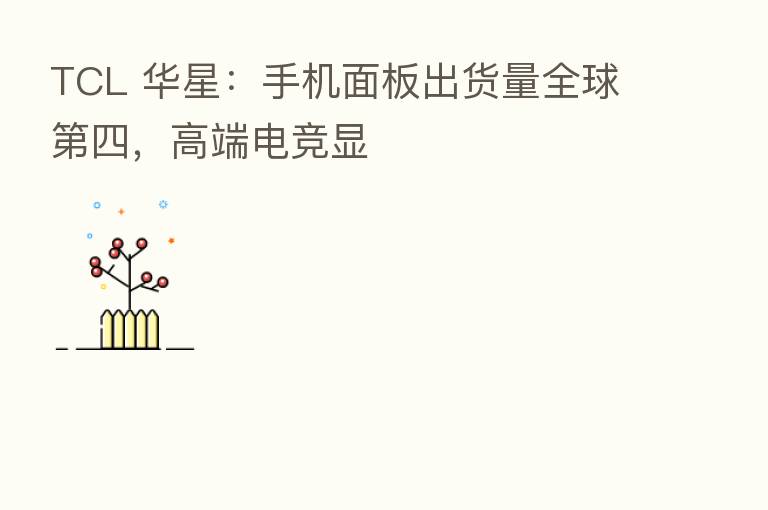 TCL 华星:手机面板出货量全球 四,高端电竞显