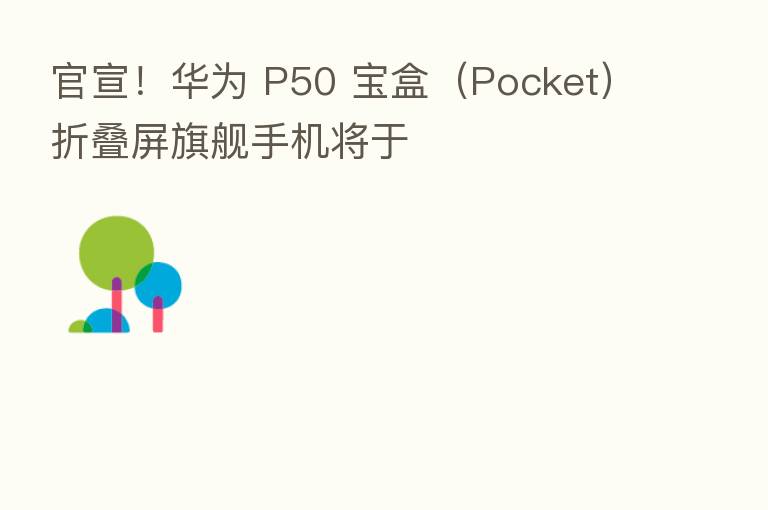 官宣！华为 P50 宝盒（Pocket）折叠屏旗舰手机将于