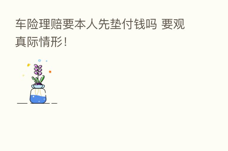 车险理赔要本人先垫付前吗 要观真际情形!
