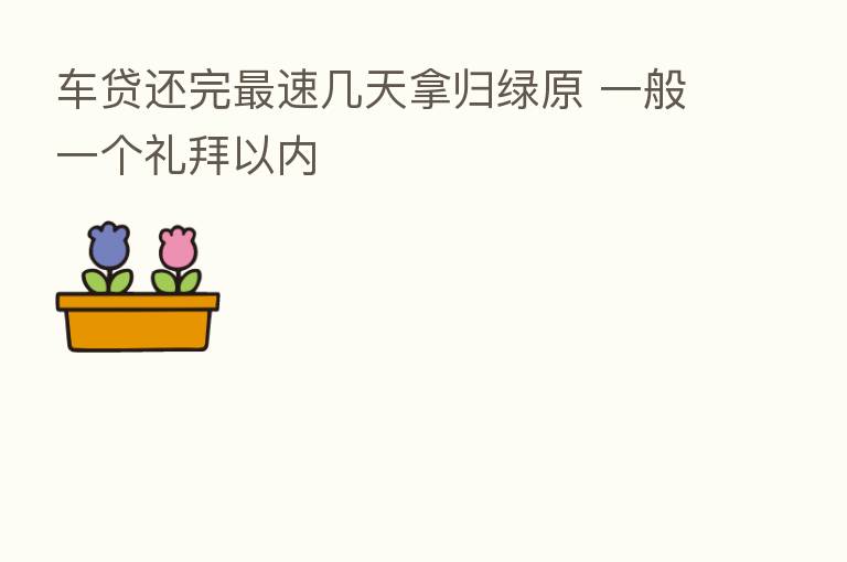 车贷还完 速几天拿归绿原 一般一个礼拜以内