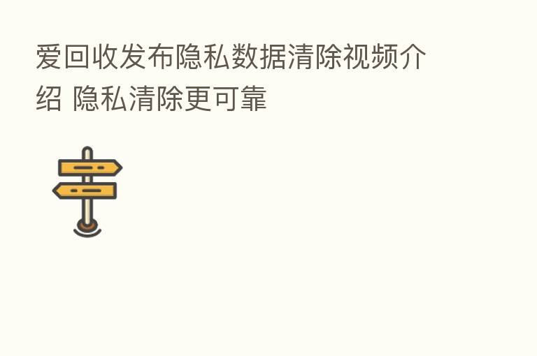 爱回收发布隐私数据清除视频介绍 隐私清除更可靠