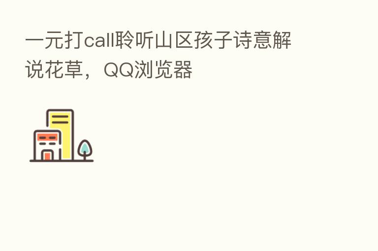 一元打call聆听山区孩子诗意解说花草,QQ浏览器