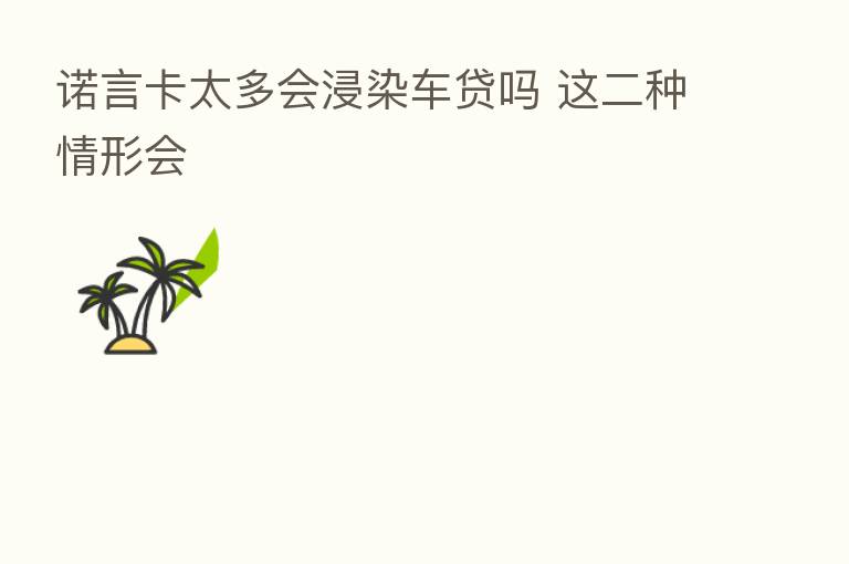 诺言卡太多会浸染车贷吗 这二种情形会