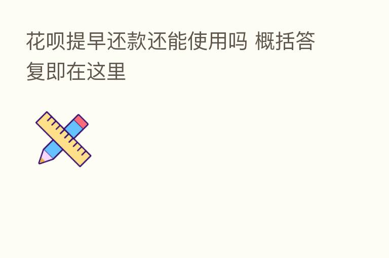 花呗提早还款还能使用吗 概括答复即在这里