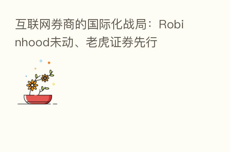 互联网券商的国际化战局:Robinhood未动、老虎证券先行