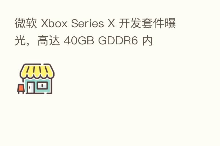 微软 Xbox Series X 开发套件曝光,高达 40GB GDDR6 内
