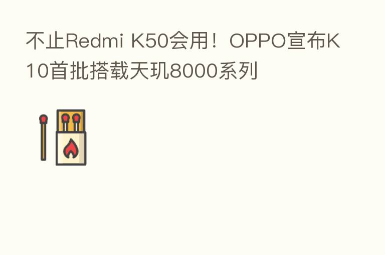不止Redmi K50会用!OPPO宣布K10首批搭载天玑8000系列