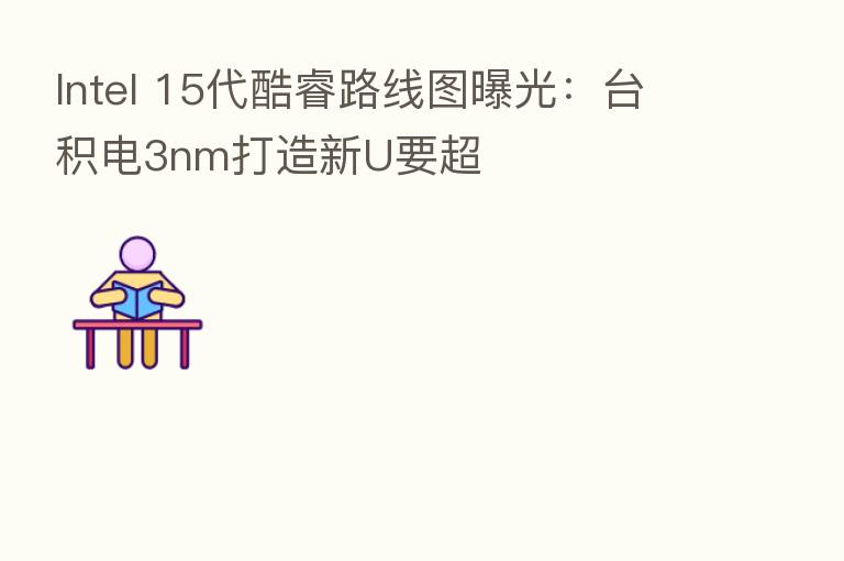 Intel 15代酷睿路线图曝光:台积电3nm打造新U要超