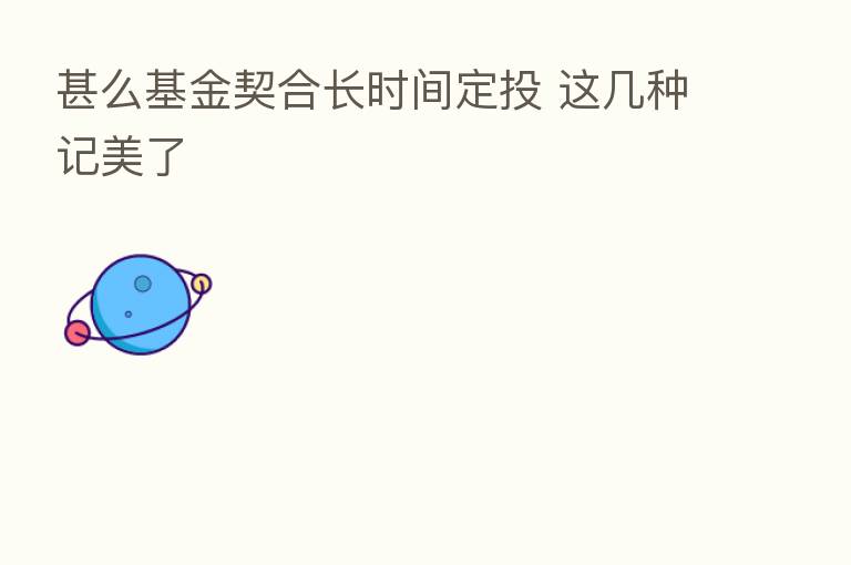 甚么基金契合长时间定投 这几种记美了