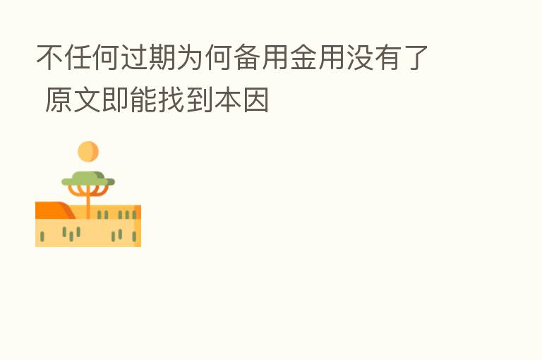 不任何过期为何备用金用没有了 原文即能找到本因