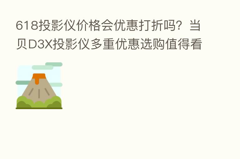618投影仪价格会优惠打折吗?当贝D3X投影仪多重优惠选购值得看