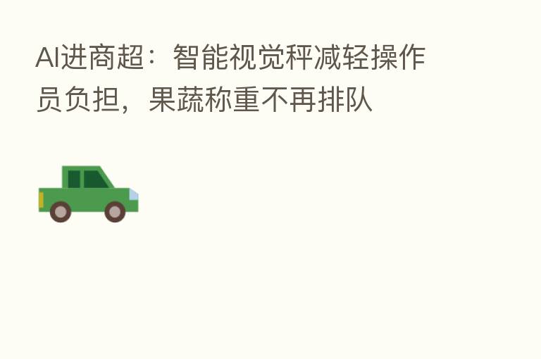 AI进商超：智能视觉秤减轻操作员负担，果蔬称重不再排队