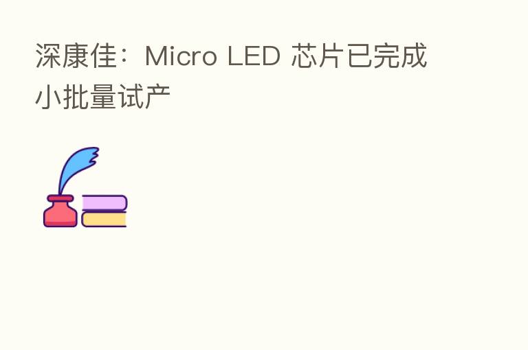 深康佳:Micro LED 芯片已完成小批量试产