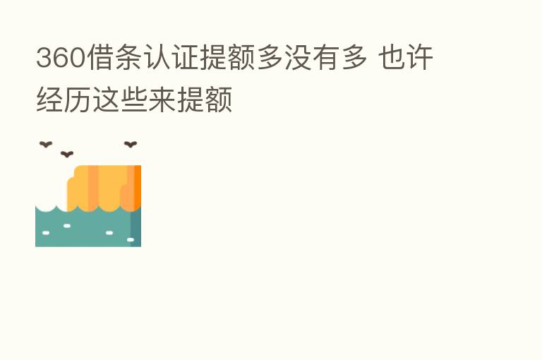 360借条认证提额多没有多 也许经历这些来提额