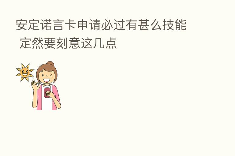 安定诺言卡申请必过有甚么技能 定然要刻意这几点