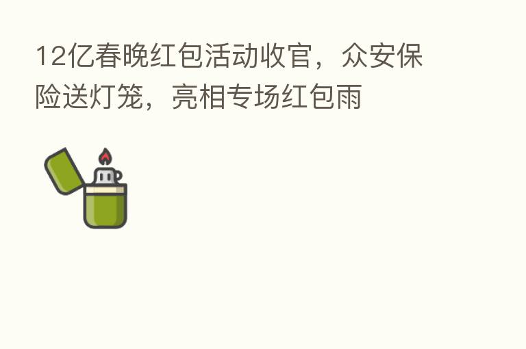 12亿春晚红包活动收官,众安 送灯笼,亮相专场红包雨