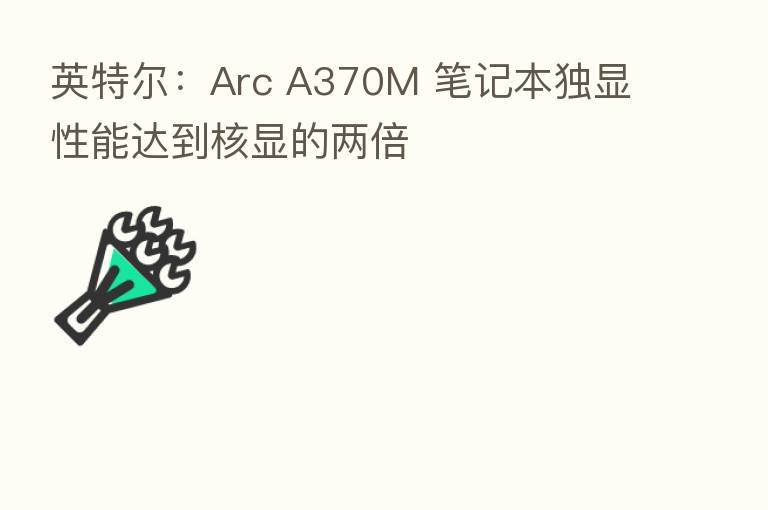 英特尔：Arc A370M 笔记本独显性能达到核显的两倍