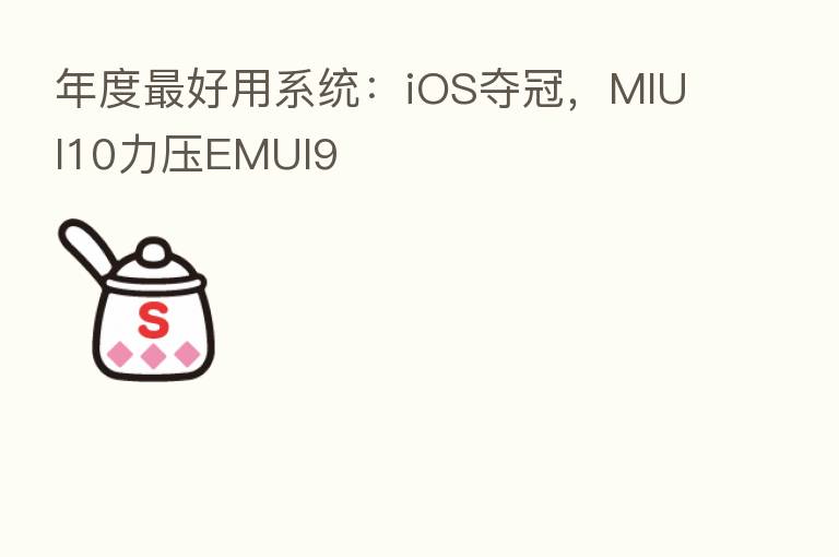 年度 好用系统:iOS夺冠,MIUI10力压EMUI9