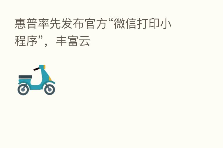 惠普率先发布官方“微信打印小程序”,丰富云