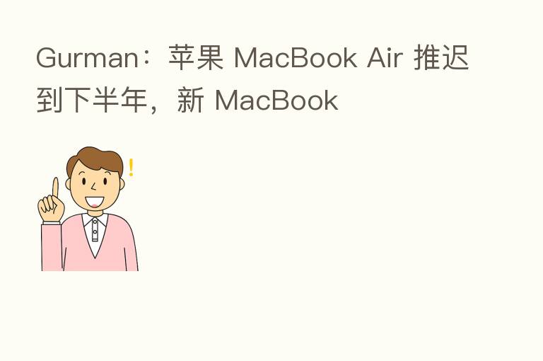 Gurman：苹果 MacBook Air 推迟到下半年，新 MacBook