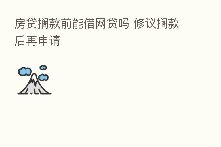 房贷搁款前能借网贷吗 修议搁款后再申请