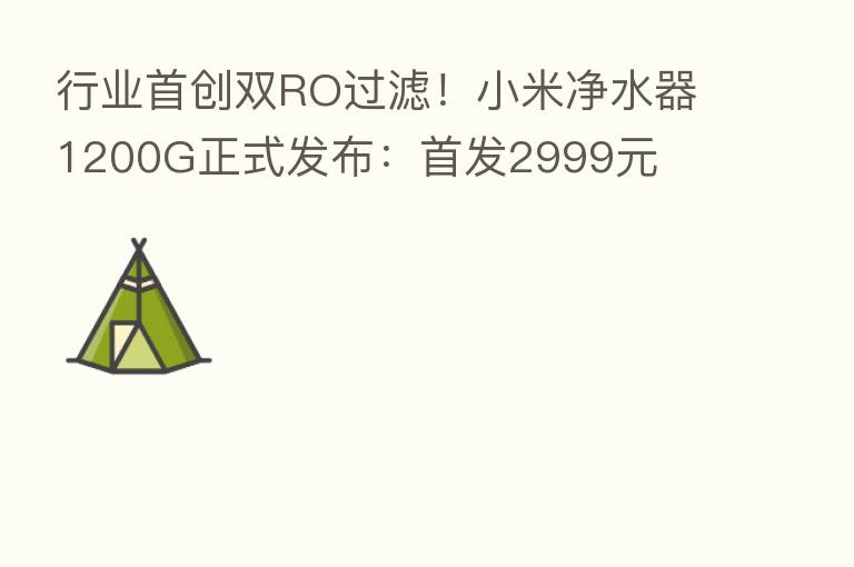 行业首创双RO过滤!小米净水器1200G正式发布:首发2999元