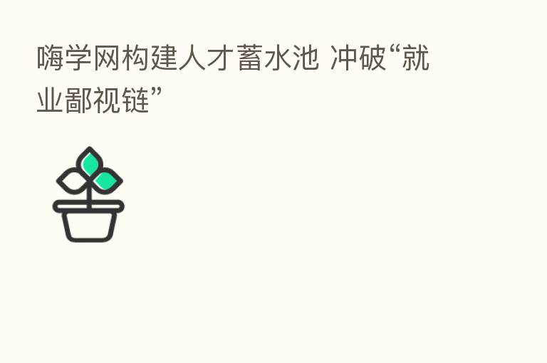 嗨学网构建人才蓄水池 冲破“就业鄙视链”