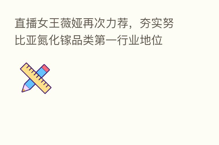 直播女王薇娅再次力荐,夯实努比亚氮化镓品类 一行业地位