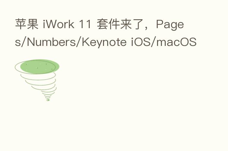 苹果 iWork 11 套件来了,Pages/Numbers/Keynote iOS/macOS 版大升级