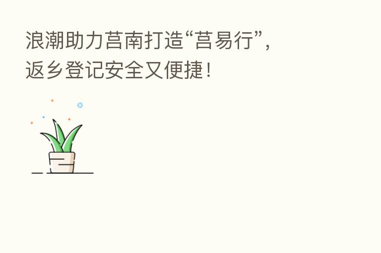 浪潮助力莒南打造“莒易行”,返乡登记安全又便捷!