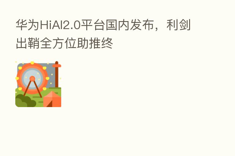 华为HiAI2.0平台国内发布,利剑出鞘全方位助推终