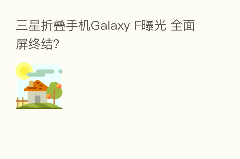 三星折叠手机Galaxy F曝光 全面屏终结?