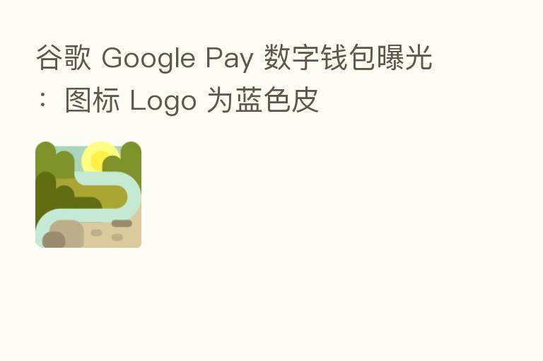谷歌 Google Pay 数字前包曝光:图标 Logo 为蓝色皮